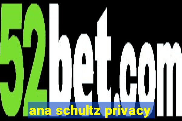 ana schultz privacy